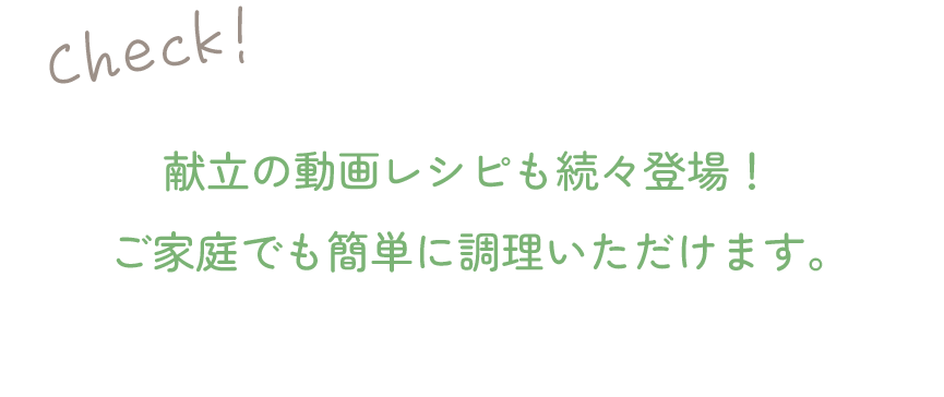 献立の動画レシピも続々登場！ご家庭でも簡単に調理いただけます。