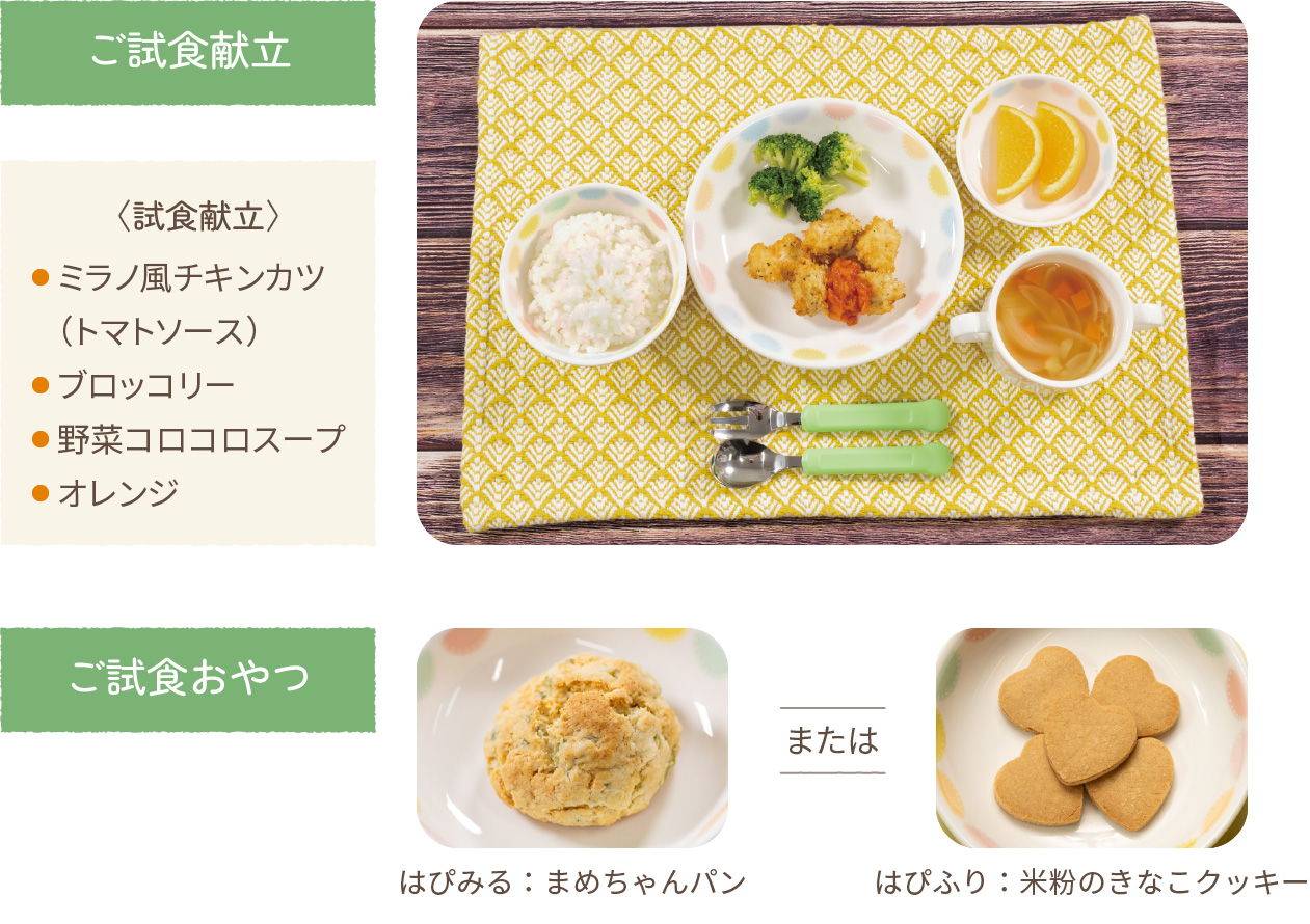 ご試食献立 ミラノ風チキンカツ（トマトソース）ブロッコリー 野菜コロコロスープ オレンジ ご試食おやつ はぴみる：まめちゃんパンまたははぴふり：米粉のきなこクッキー
